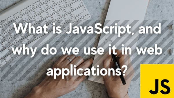What is JavaScript, and why do we use it in web applications?